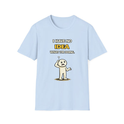 "I Have No Idea What I'm Doing"- Funny Graphic Tee