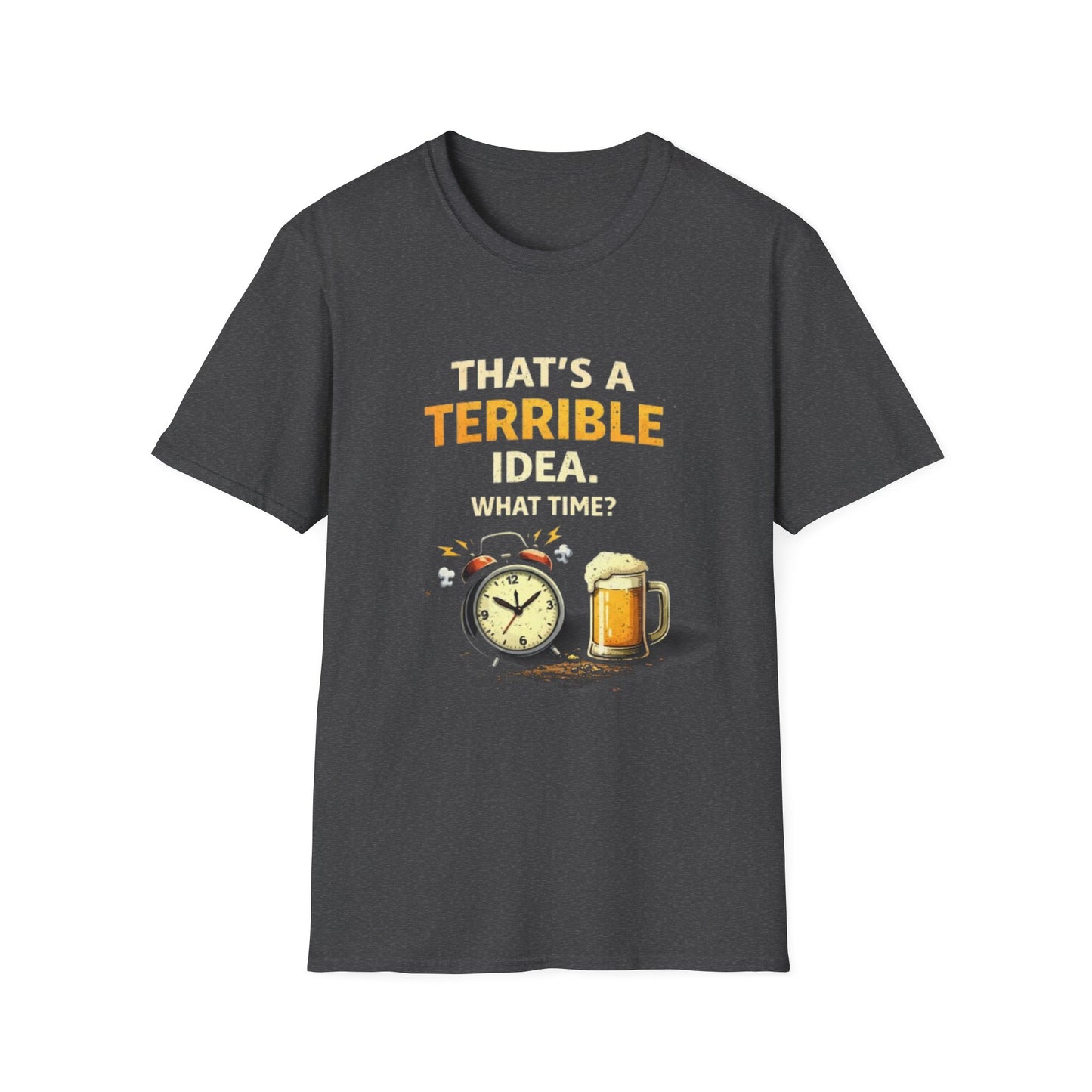 “That’s a Terrible Idea. What Time?” Funny Graphic Tee