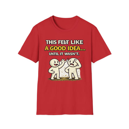 "This Felt Like a Good Idea...Until It Wasn't" Funny Graphic Tee