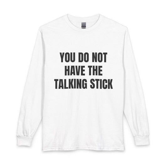 "You Do Not Have The Talking Stick" Long Sleeve Tee