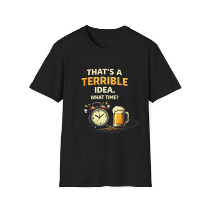 “That’s a Terrible Idea. What Time?” Funny Graphic Tee