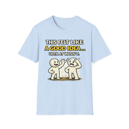 "This Felt Like a Good Idea...Until It Wasn't" Funny Graphic Tee