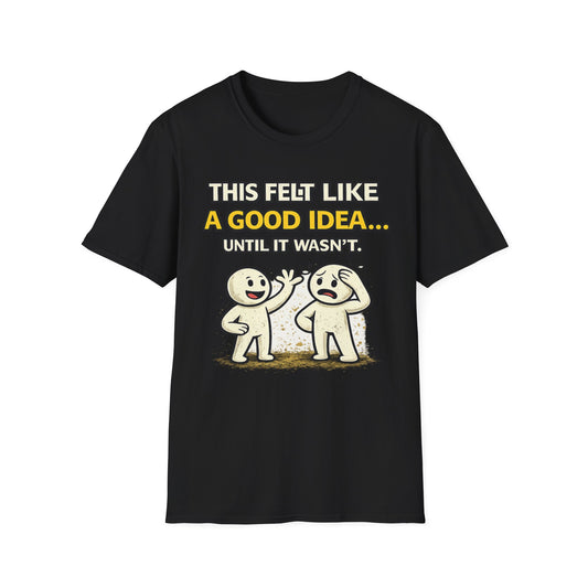 "This Felt Like a Good Idea...Until It Wasn't" Funny Graphic Tee