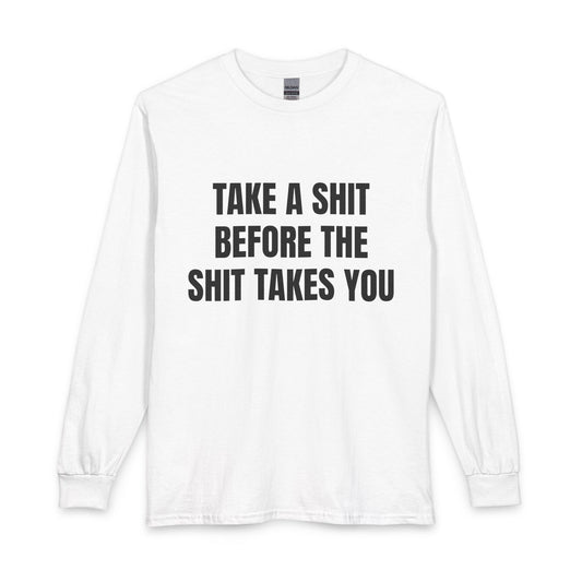 "Take A Shit Before The Shit Takes You" Long Sleeve Tee